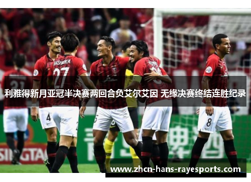 利雅得新月亚冠半决赛两回合负艾尔艾因 无缘决赛终结连胜纪录